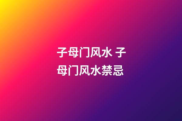 子母门风水 子母门风水禁忌